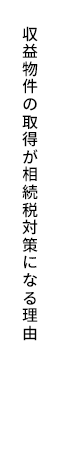 収益物件の取得が相続税対策になる理由